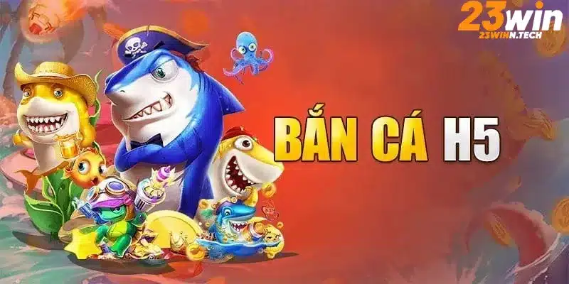 Bắn Cá H5 tại 23Win - Trải nghiệm game bắn cá đổi thưởng hấp dẫn